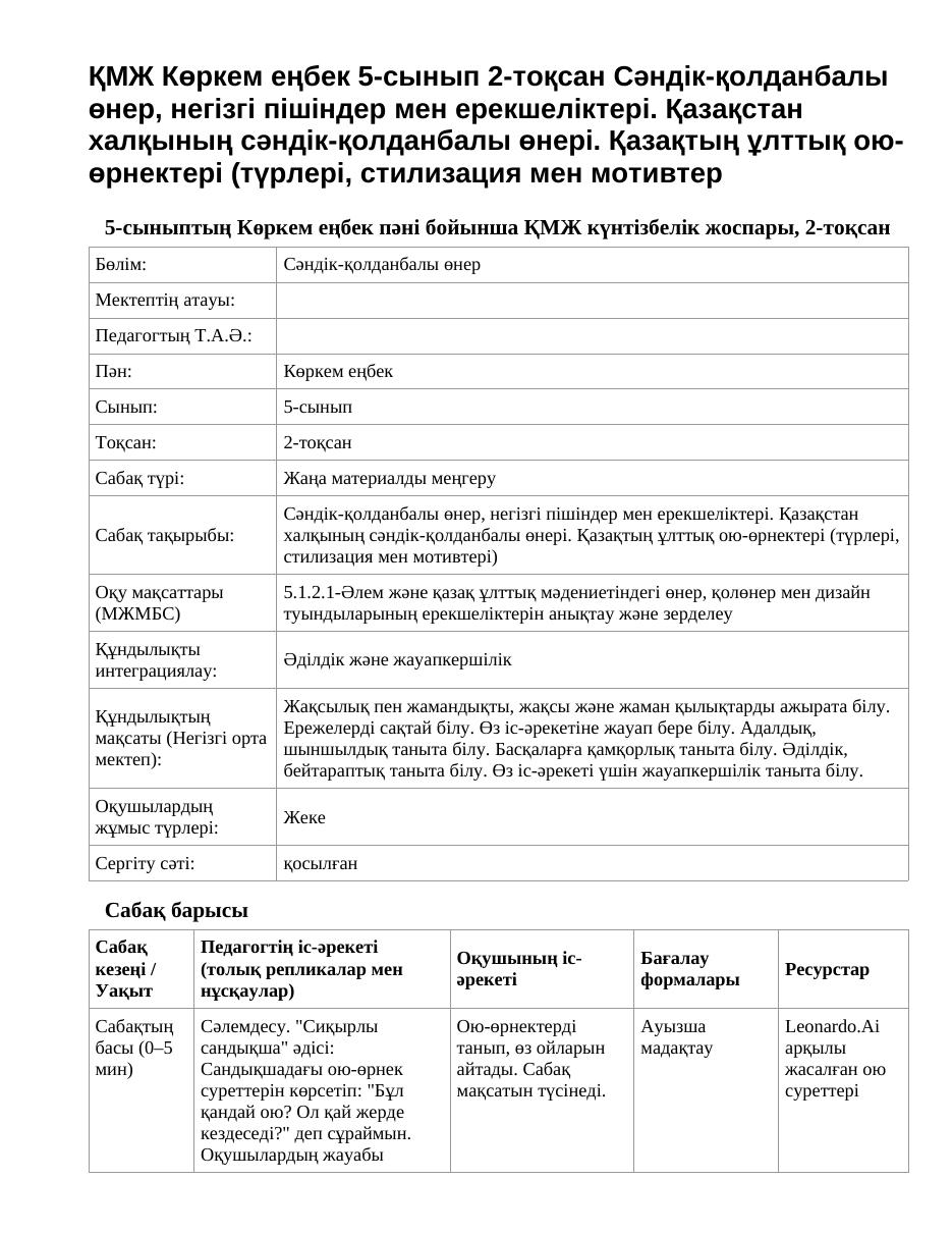 ҚМЖ Көркем еңбек 5-сынып 2-тоқсан Сәндік-қолданбалы өнер, негізгі пішіндер мен ерекшеліктері. Қазақстан халқының сәндік-қолданбалы өнері. Қазақтың ұлттық ою-өрнектері (түрлері, стилизация мен мотивтер