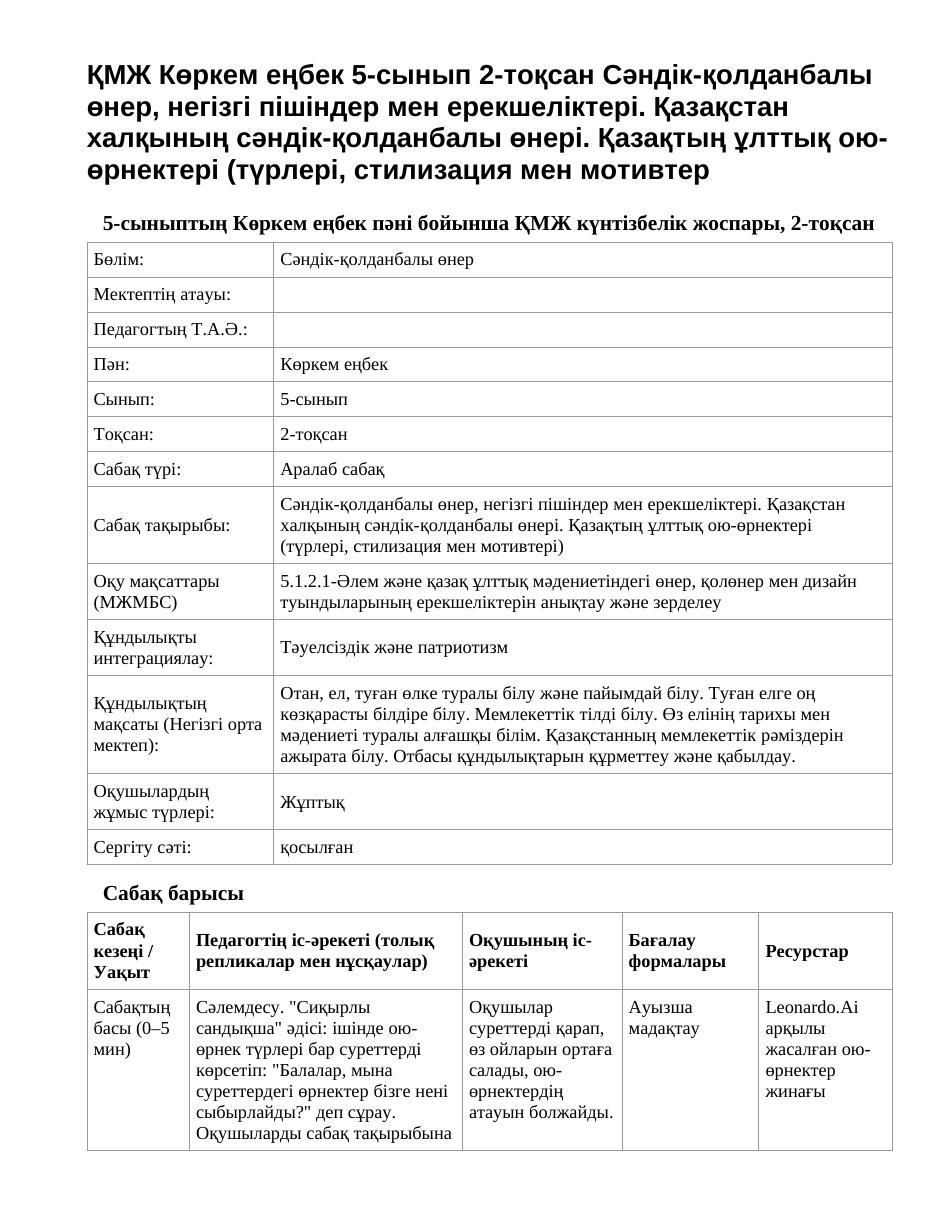 ҚМЖ Көркем еңбек 5-сынып 2-тоқсан Сәндік-қолданбалы өнер, негізгі пішіндер мен ерекшеліктері. Қазақстан халқының сәндік-қолданбалы өнері. Қазақтың ұлттық ою-өрнектері (түрлері, стилизация мен мотивтер