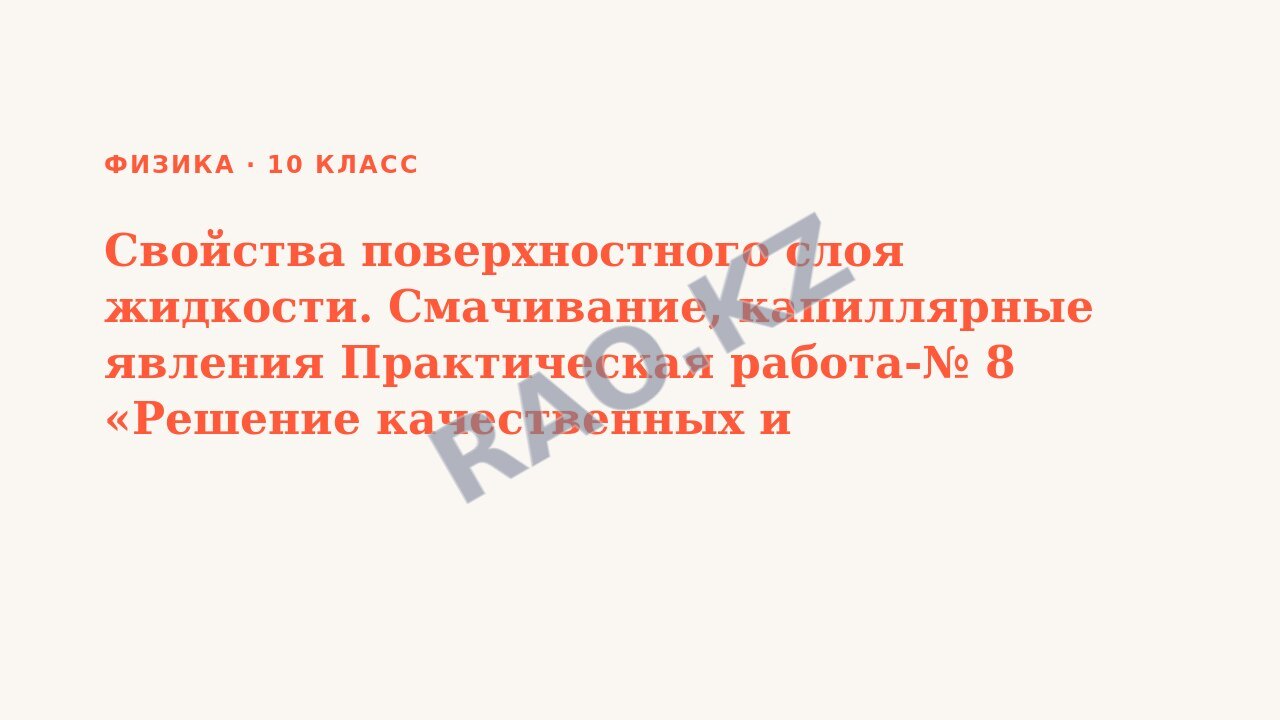 Презентация Физика 10 класс Свойства поверхностного слоя жидкости. Смачивание, капиллярные явления Практическая работа-№ 8 «Решение качественных и вычислительных задач»