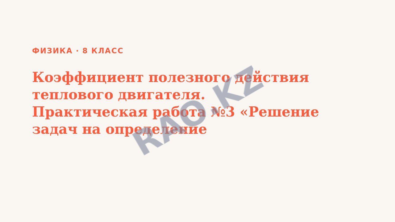 Презентация Физика 8 класс Коэффициент полезного действия теплового двигателя. Практическая работа №3 «Решение задач на определение коэффициента полезного действия теплового двигателя»